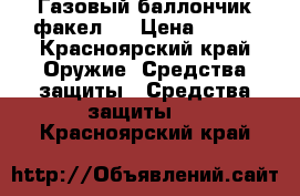 Газовый баллончик факел 2 › Цена ­ 400 - Красноярский край Оружие. Средства защиты » Средства защиты   . Красноярский край